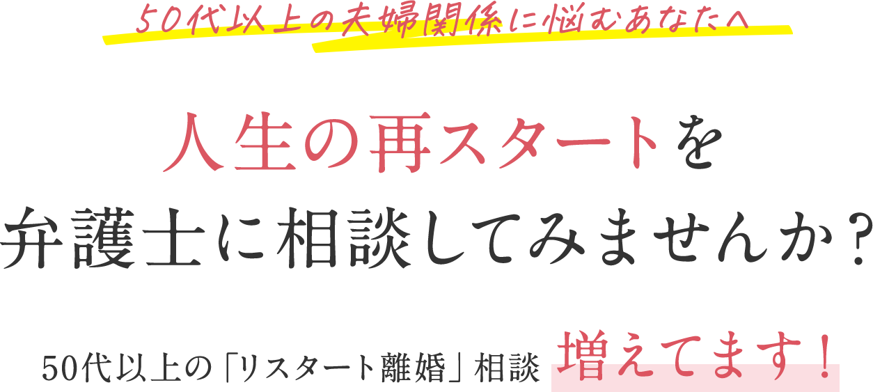 50代以上の夫婦関係に悩むあなたへ 人生の再スタートを弁護士に相談してみませんか？ 50代以上の「リスタート離婚」相談増えてます！