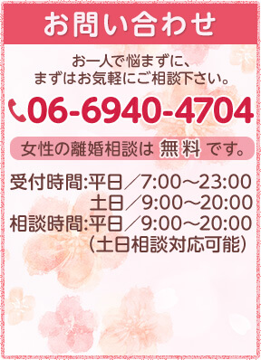 お問い合わせ お一人で悩まずに、まずはお気軽にご相談下さい。 TEL:06-6940-4704 女性の離婚相談は無料です。受付時間:平日/7:00~23:00 土日/9:00~20:00 相談時間:平日/9:00~20:00(土日相談対応可能)